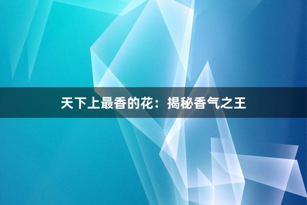 天下上最香的花：揭秘香气之王
