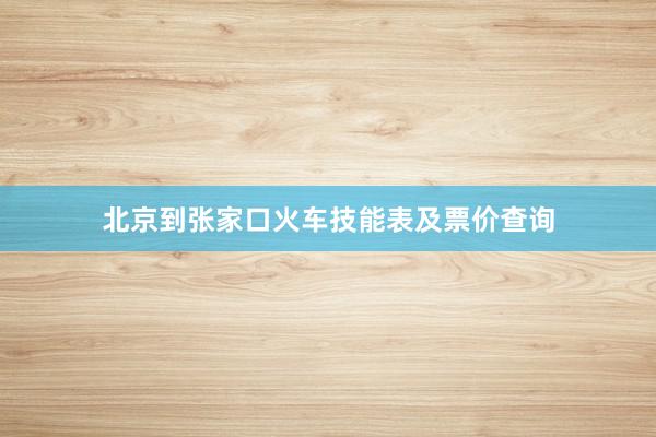 北京到张家口火车技能表及票价查询